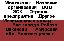 Монтажник › Название организации ­ ООО "ЗСК" › Отрасль предприятия ­ Другое › Минимальный оклад ­ 80 000 - Все города Работа » Вакансии   . Амурская обл.,Благовещенск г.